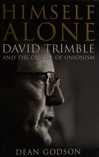 Himself Alone: David Trimble and the Ordeal of Unionism