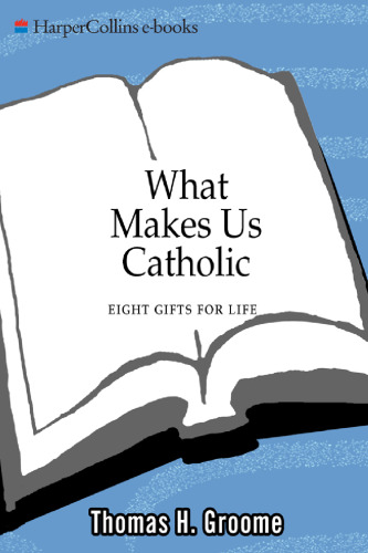What Makes Us Catholic: Eight Gifts for Life