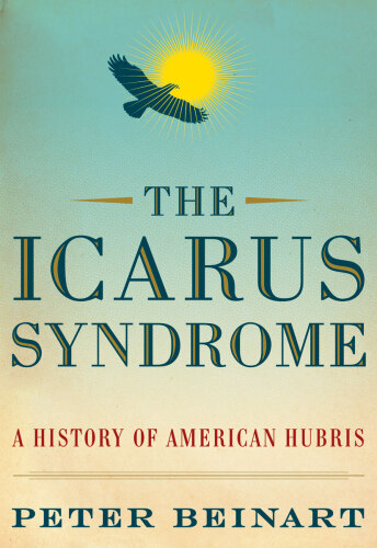 The Icarus Syndrome: A History of American Hubris