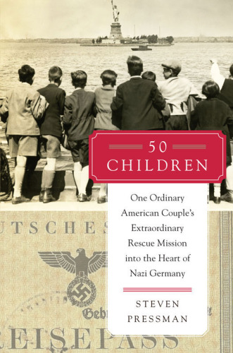 50 Children: One Ordinary American Couple's Extraordinary Rescue Mission into the Heart of Nazi Germany