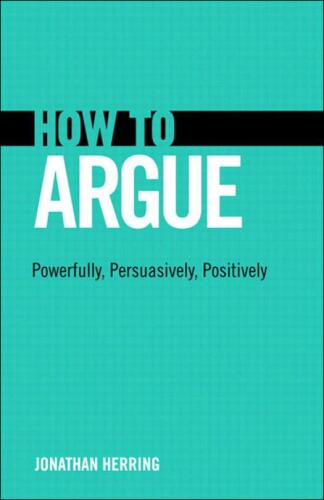How to Argue: Powerfully, Persuasively, Positively