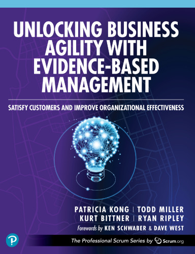 Unlocking Business Agility with Evidence-Based Management: Satisfy Customers and Improve Organizational Effectiveness (The Professional Scrum Series)
