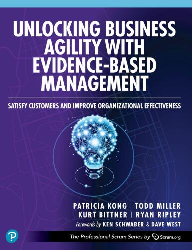 Unlocking Business Agility with Evidence-Based Management: Satisfy Customers and Improve Organizational Effectiveness (The Professional Scrum Series)