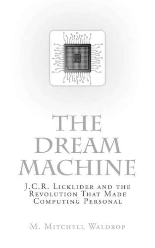 The Dream Machine: J.C.R. Licklider and the Revolution That Made Computing Personal