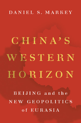 China’s Western Horizon: Beijing and the New Geopolitics of Eurasia