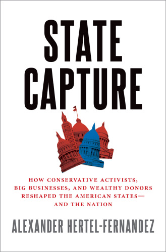 State Capture: How Conservative Activists, Big Businesses, and Wealthy Donors Reshaped the American States—And the Nation