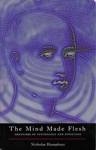 The Mind Made Flesh: Essays from the Frontiers of Psychology and Evolution