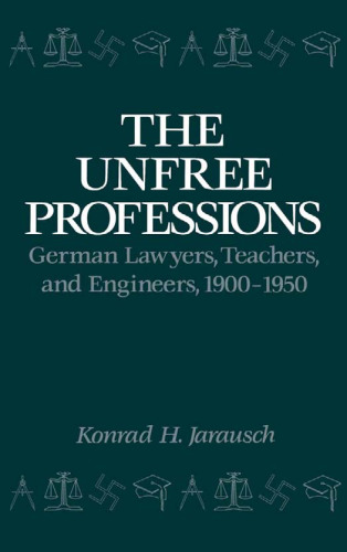 The Unfree Professions: German Lawyers, Teachers, and Engineers, 1900-1950