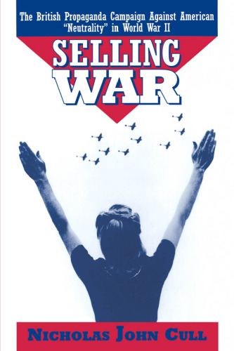 Selling War: The British Propaganda Campaign Against American "Neutrality" in World War II