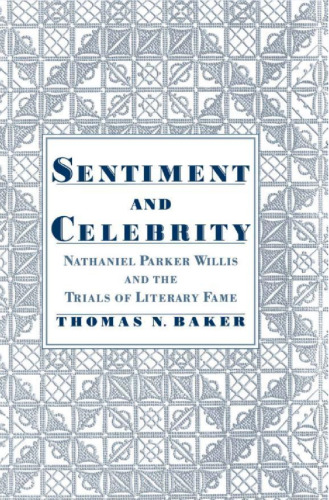 Sentiment and Celebrity: Nathaniel Parker Willis and the Trials of Literary Fame