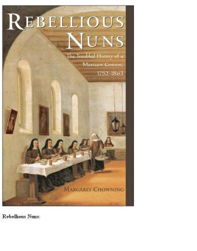Rebellious Nuns: The Troubled History of a Mexican Convent, 1752-1863