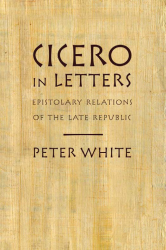 Cicero in Letters: Epistolary Relations of the Late Republic