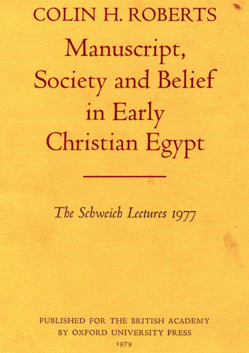 Manuscript, Society and Belief in Early Christian Egypt (Schweich Lectures on Biblical Archaeology)