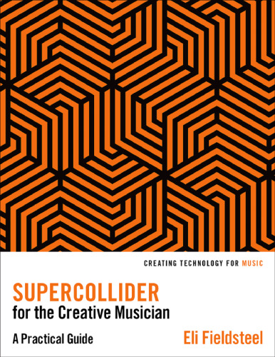 SuperCollider for the Creative Musician: A Practical Guide (Creating Technology for Music)