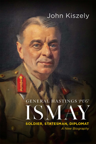 General Hastings "Pug" Ismay: Soldier, Statesman, Diplomat: A New Biography