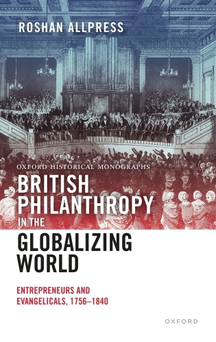British Philanthropy in the Globalizing World: Entrepreneurs and Evangelicals, 1756-1840 (Oxford Historical Monographs)