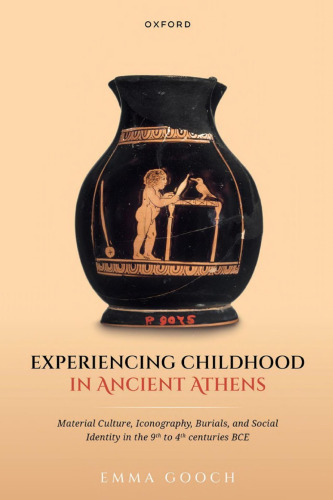 Experiencing Childhood in Ancient Athens: Material Culture, Iconography, Burials, and Social Identity in the 9th to 4th centuries BCE