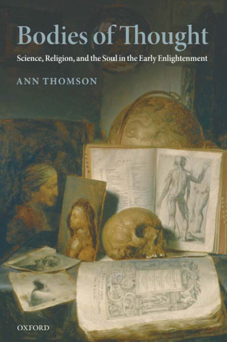 Bodies of Thought: Science, Religion, and the Soul in the Early Enlightenment