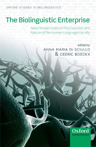 The Biolinguistic Enterprise: New Perspectives on the Evolution and Nature of the Human Language Faculty