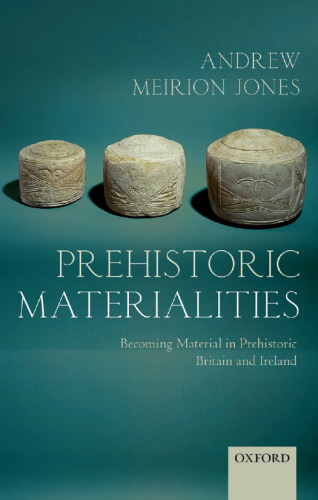 Prehistoric Materialities: Becoming Material in Prehistoric Britain and Ireland