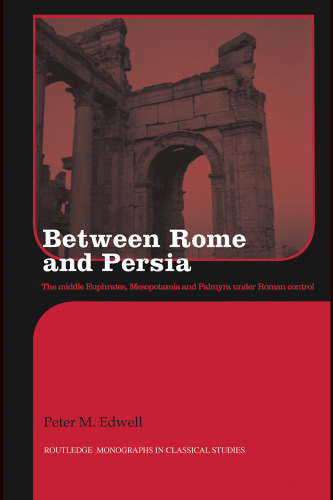Between Rome and Persia: The Middle Euphrates, Mesopotamia and Palmyra Under Roman Control (Routledge Monographs in Classical Studies)