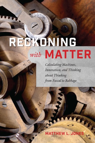 Reckoning with Matter: Calculating Machines, Innovation, and Thinking about Thinking from Pascal to Babbage