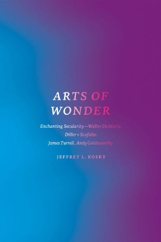 Arts of wonder : enchanting secularity--Walter de Maria, Diller + Scofidio, James Turrell, Andy Goldsworthy