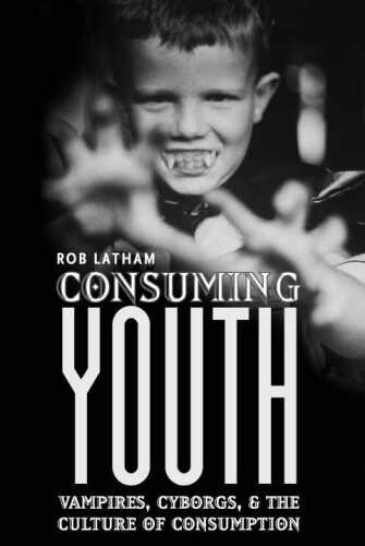 Consuming Youth: Vampires, Cyborgs, and the Culture of Consumption