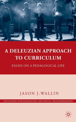 A Deleuzian Approach to Curriculum: Essays on a Pedagogical Life (Education, Psychoanalysis, and Social Transformation)