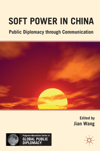 Soft Power in China: Public Diplomacy through Communication (Palgrave MacMillan Series in Global Public Diplomacy)