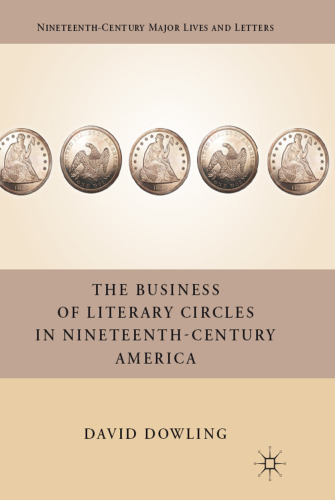 The Business of Literary Circles in Nineteenth-Century America (Nineteenth-Century Major Lives and Letters)