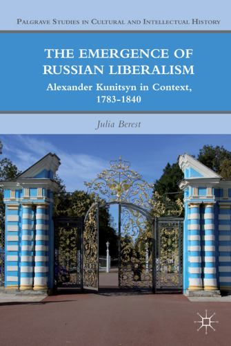 The Emergence of Russian Liberalism: Alexander Kunitsyn in Context, 1783-1840 (Palgrave Studies in Cultural and Intellectual History)