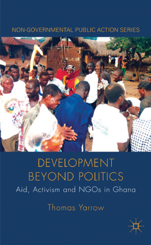 Development beyond Politics: Aid, Activism and NGOs in Ghana (Non-Governmental Public Action)