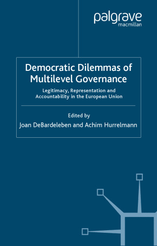 Democratic Dilemmas of Multilevel Governance: Legitimacy, Representation and Accountability in the European Union (Transformations of the State)