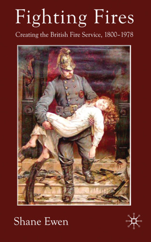 Fighting Fires: Creating the British Fire Service, 1800-1978