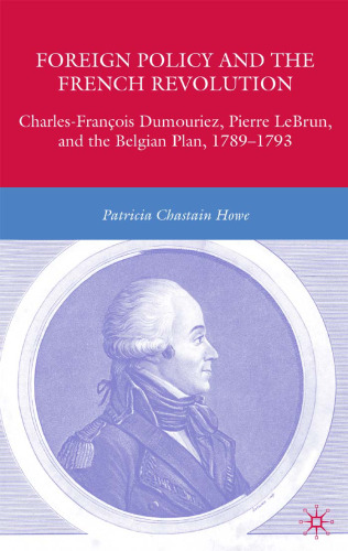 Foreign Policy and the French Revolution: Charles-FranCois Dumouriez, Pierre LeBrun, and the Belgian Plan, 1789-1793
