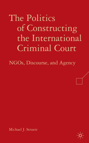 The Politics of Constructing the International Criminal Court: NGOs, Discourse, and Agency