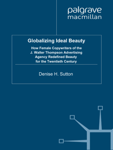 Globalizing Ideal Beauty: How Female Copywriters of the J. Walter Thompson Advertising Agency Redefined Beauty for the Twentieth Century