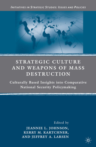 Strategic Culture and Weapons of Mass Destruction: Culturally Based Insights into Comparative National Security Policymaking (Initiatives in Strategic Studies: Issues and Policies)