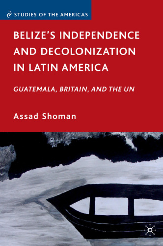 Belize's Independence and Decolonization in Latin America: Guatemala, Britain, and the UN (Studies of the Americas)