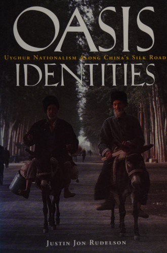 Oasis Identities: Uyghur Nationalism Along China's Silk Road