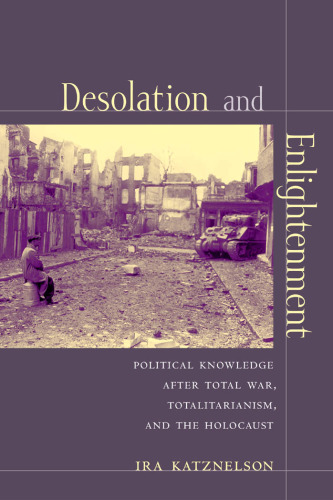 Desolation and Enlightenment: Political Knowledge after Total War, Totalitarianism, and the Holocaust