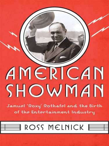 American Showman: Samuel "Roxy" Rothafel and the Birth of the Entertainment Industry, 1908-1935