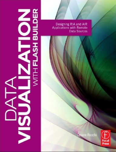 Data Visualization with Flash Builder: Designing RIA and AIR Applications with Remote Data Sources (Visualizing the Web)