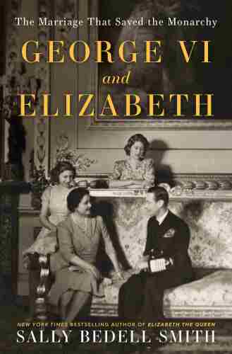 George VI and Elizabeth: The Marriage That Shaped the Monarchy