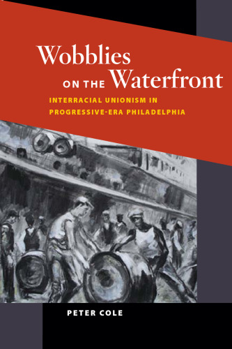 Wobblies on the Waterfront: Interracial Unionism in Progressive-Era Philadelphia