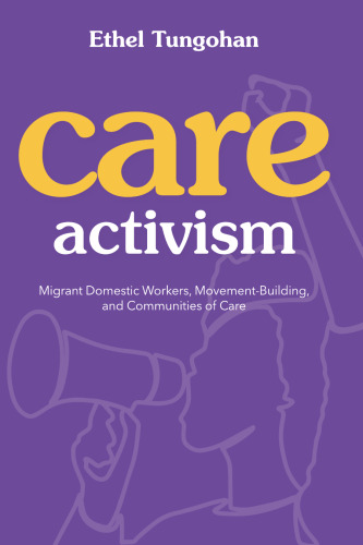 Care Activism: Migrant Domestic Workers, Movement-Building, and Communities of Care (NWSA / UIP First Book Prize)
