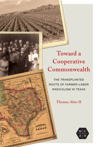 Toward a Cooperative Commonwealth: The Transplanted Roots of Farmer-Labor Radicalism in Texas (Working Class in American History)