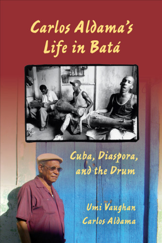 Carlos Aldama's Life in Batá: Cuba, Diaspora, and the Drum