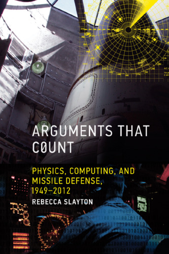 Arguments that Count: Physics, Computing, and Missile Defense, 1949-2012